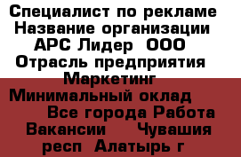 Специалист по рекламе › Название организации ­ АРС-Лидер, ООО › Отрасль предприятия ­ Маркетинг › Минимальный оклад ­ 32 000 - Все города Работа » Вакансии   . Чувашия респ.,Алатырь г.